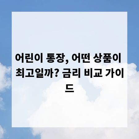 어린이 통장, 어떤 상품이 최고일까? 금리 비교 가이드