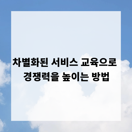 차별화된 서비스 교육으로 경쟁력을 높이는 방법