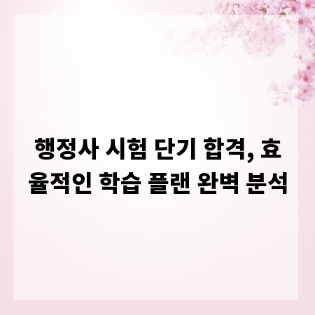 행정사 시험 단기 합격, 효율적인 학습 플랜 완벽 분석