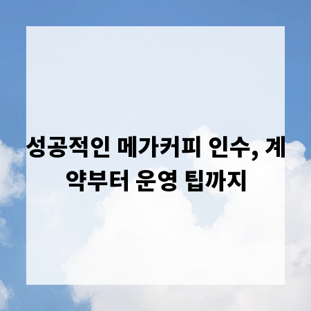 성공적인 메가커피 인수, 계약부터 운영 팁까지