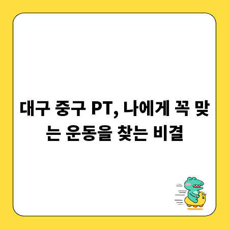 대구 중구 PT, 나에게 꼭 맞는 운동을 찾는 비결