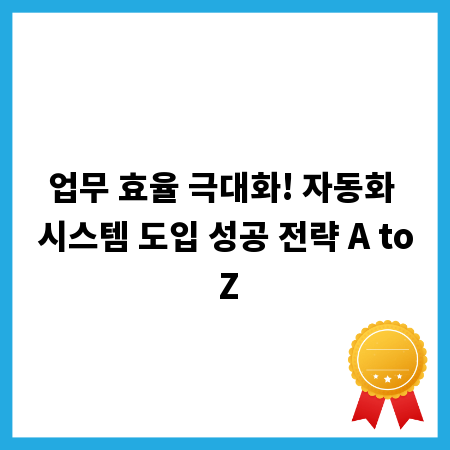 업무 효율 극대화! 자동화 시스템 도입 성공 전략 A to Z