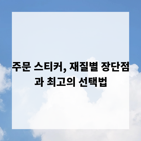 주문 스티커, 재질별 장단점과 최고의 선택법