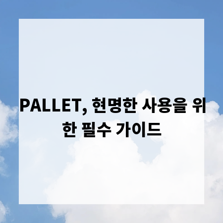 PALLET, 현명한 사용을 위한 필수 가이드