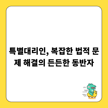 특별대리인, 복잡한 법적 문제 해결의 든든한 동반자