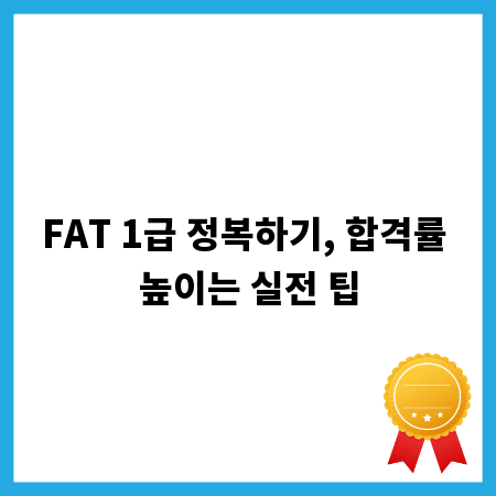 FAT 1급 정복하기, 합격률 높이는 실전 팁