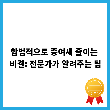 합법적으로 증여세 줄이는 비결: 전문가가 알려주는 팁