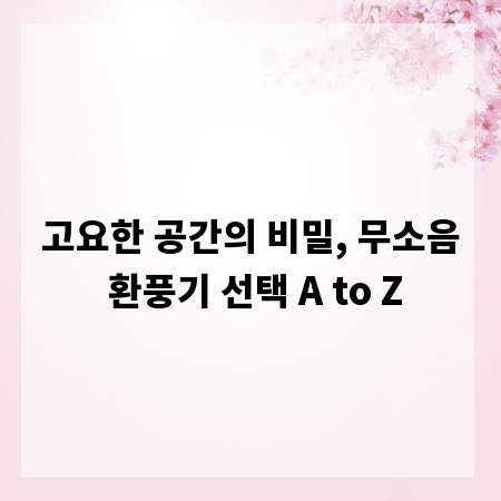 고요한 공간의 비밀, 무소음 환풍기 선택 A to Z