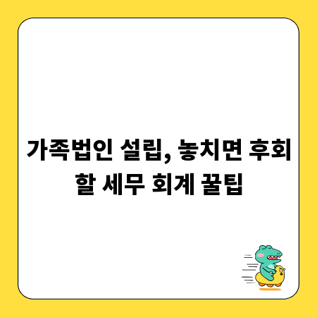 가족법인 설립, 놓치면 후회할 세무 회계 꿀팁
