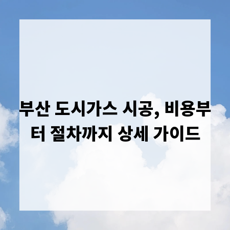 부산 도시가스 시공, 비용부터 절차까지 상세 가이드