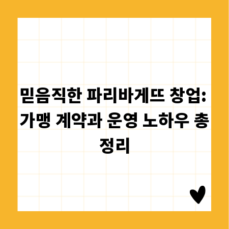 믿음직한 파리바게뜨 창업: 가맹 계약과 운영 노하우 총정리
