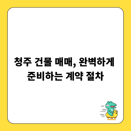 청주 건물 매매, 완벽하게 준비하는 계약 절차