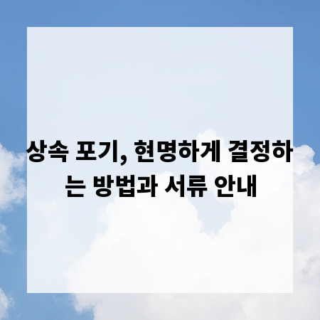 상속 포기, 현명하게 결정하는 방법과 서류 안내