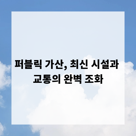 퍼블릭 가산, 최신 시설과 교통의 완벽 조화