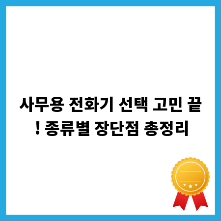 사무용 전화기 선택 고민 끝! 종류별 장단점 총정리