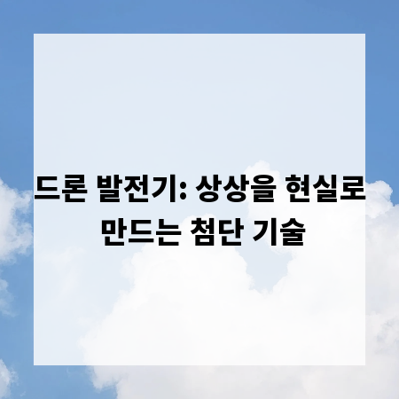 드론 발전기: 상상을 현실로 만드는 첨단 기술