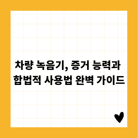 차량 녹음기, 증거 능력과 합법적 사용법 완벽 가이드