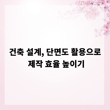 건축 설계, 단면도 활용으로 제작 효율 높이기