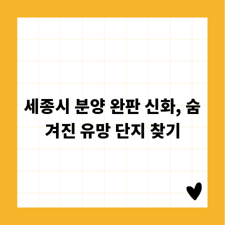 세종시 분양 완판 신화, 숨겨진 유망 단지 찾기