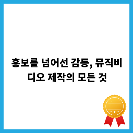 홍보를 넘어선 감동, 뮤직비디오 제작의 모든 것