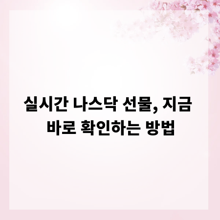 실시간 나스닥 선물, 지금 바로 확인하는 방법