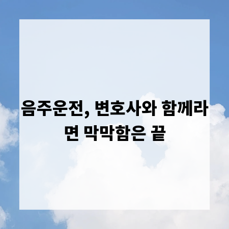 음주운전, 변호사와 함께라면 막막함은 끝