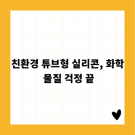 친환경 튜브형 실리콘, 화학 물질 걱정 끝