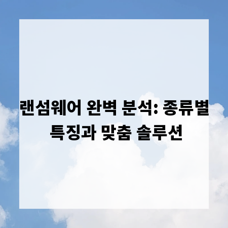 랜섬웨어 완벽 분석: 종류별 특징과 맞춤 솔루션