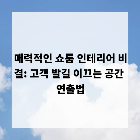 매력적인 쇼룸 인테리어 비결: 고객 발길 이끄는 공간 연출법