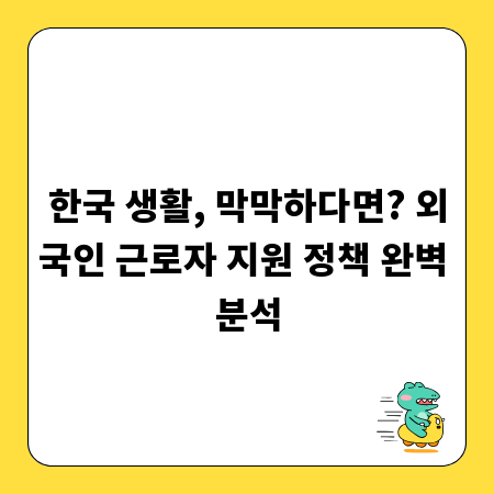한국 생활, 막막하다면? 외국인 근로자 지원 정책 완벽 분석