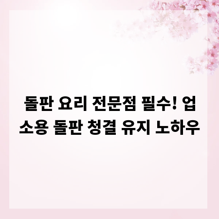 돌판 요리 전문점 필수! 업소용 돌판 청결 유지 노하우
