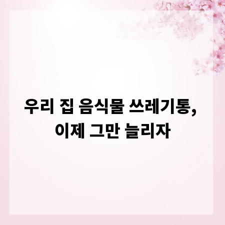 우리 집 음식물 쓰레기통, 이제 그만 늘리자
