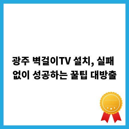 광주 벽걸이TV 설치, 실패 없이 성공하는 꿀팁 대방출