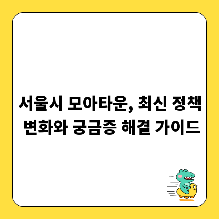 서울시 모아타운, 최신 정책 변화와 궁금증 해결 가이드