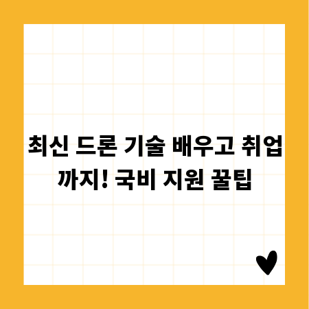 최신 드론 기술 배우고 취업까지! 국비 지원 꿀팁