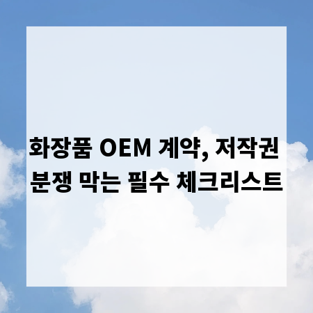 화장품 OEM 계약, 저작권 분쟁 막는 필수 체크리스트