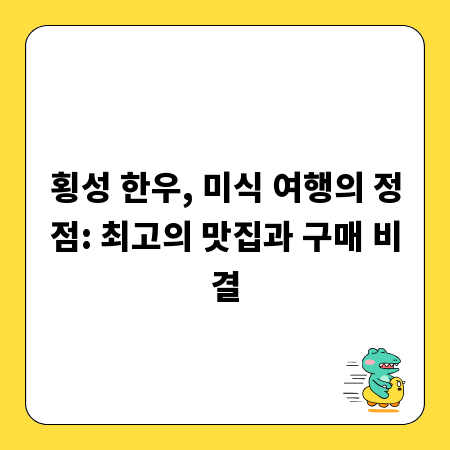 횡성 한우, 미식 여행의 정점: 최고의 맛집과 구매 비결