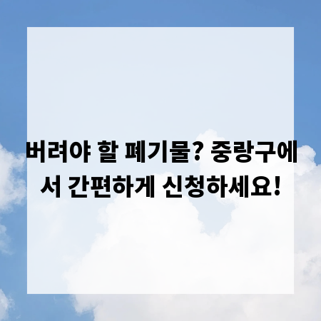 버려야 할 폐기물? 중랑구에서 간편하게 신청하세요!
