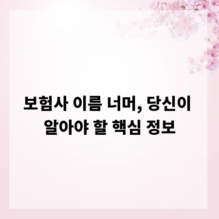 보험사 이름 너머, 당신이 알아야 할 핵심 정보