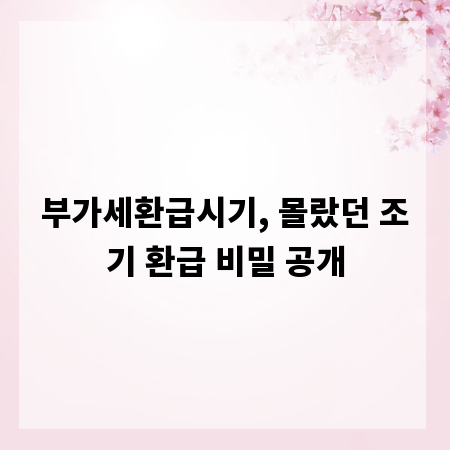 부가세환급시기, 몰랐던 조기 환급 비밀 공개