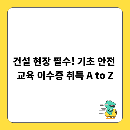 건설 현장 필수! 기초 안전 교육 이수증 취득 A to Z