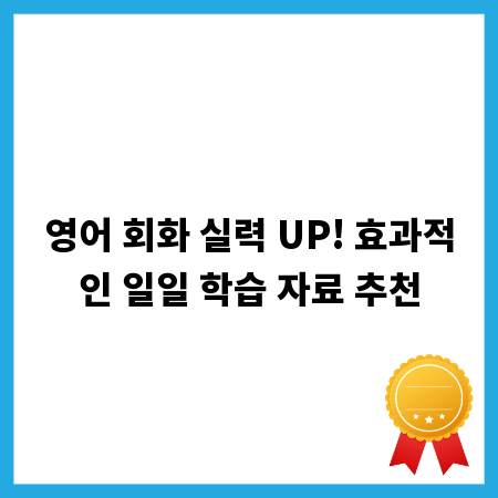 영어 회화 실력 UP! 효과적인 일일 학습 자료 추천