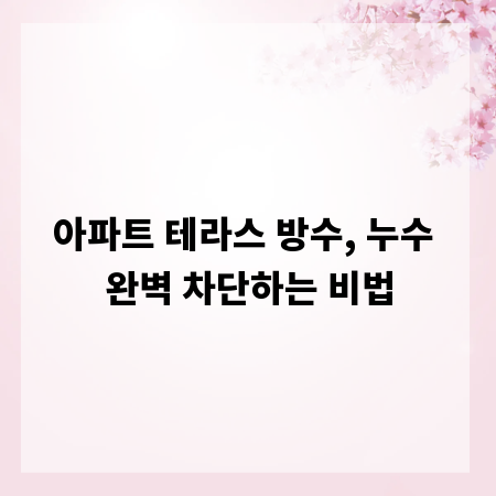 아파트 테라스 방수, 누수 완벽 차단하는 비법