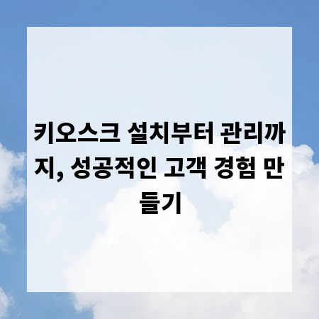 키오스크 설치부터 관리까지, 성공적인 고객 경험 만들기