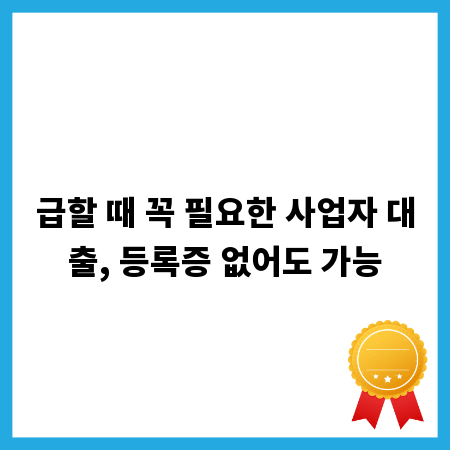 급할 때 꼭 필요한 사업자 대출, 등록증 없어도 가능