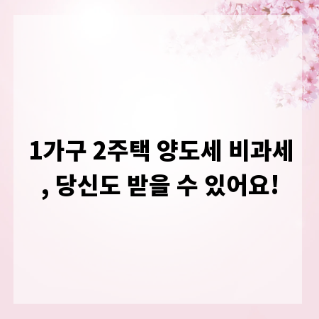 1가구 2주택 양도세 비과세, 당신도 받을 수 있어요!