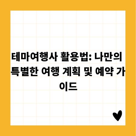 테마여행사 활용법: 나만의 특별한 여행 계획 및 예약 가이드