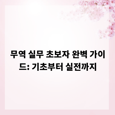 무역 실무 초보자 완벽 가이드: 기초부터 실전까지
