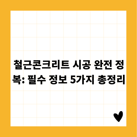 철근콘크리트 시공 완전 정복: 필수 정보 5가지 총정리