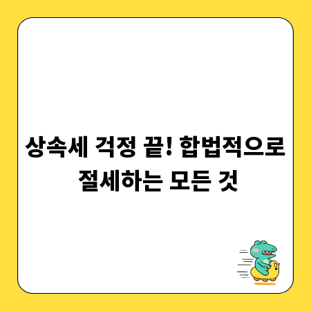 상속세 걱정 끝! 합법적으로 절세하는 모든 것
